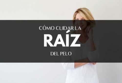 Cómo cuidar la raíz del cabello Trucos y Rutinas