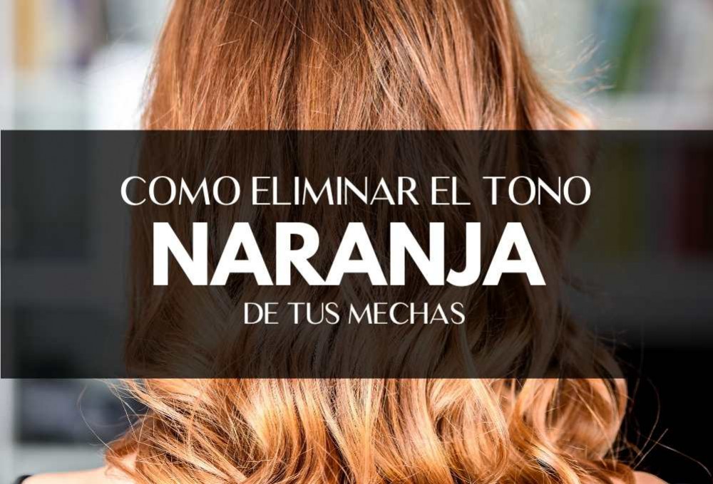 COMO ELIMINAR EL NARANJA DE LAS MECHAS