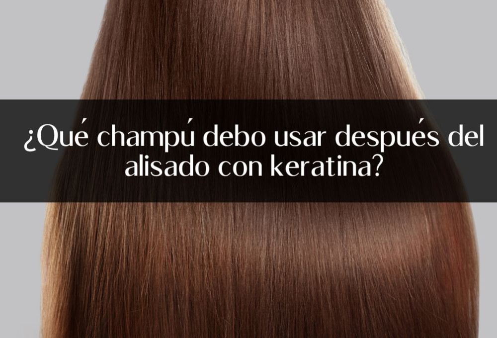 ¿Qué champú debo usar después del alisado con keratina?