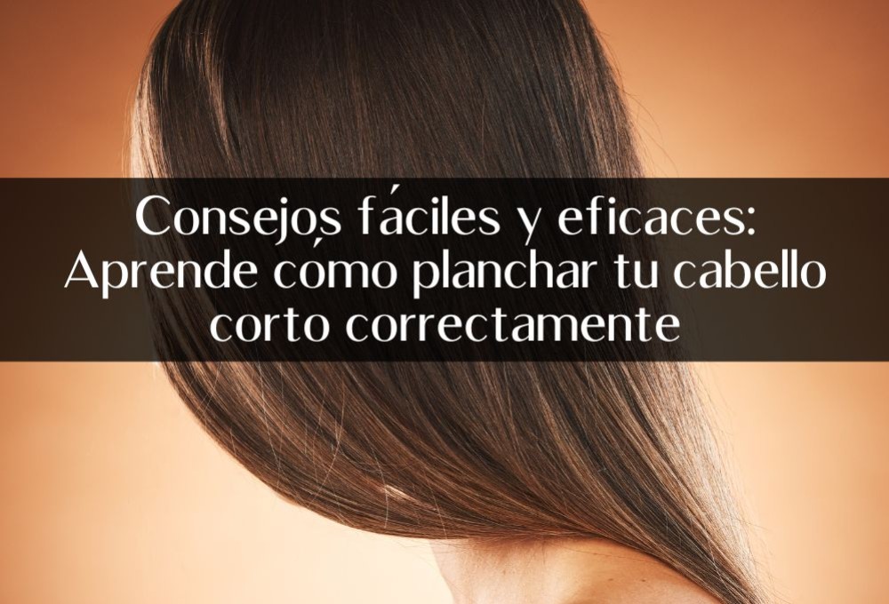 Consejos fáciles y eficaces: Aprende cómo planchar tu cabello corto correctamente