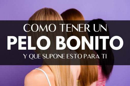 Cómo tener pelo bonito y lo que esto supone para ti