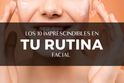 Los 10 imprescindibles en tu rutina facial