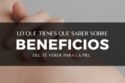 TODO LO QUE TIENES QUE SABER SOBRE LOS BENEFICIOS DEL TÉ VERDE PARA LA PIEL