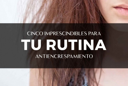 5 imprescindibles para tu rutina antiencrespamiento