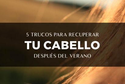 5 TRUCOS PARA RECUPERAR TU CABELLO DESPUÉS DEL VERANO