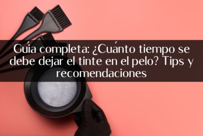 Guía completa: ¿Cuánto tiempo se debe dejar el tinte en el pelo? Tips y recomend