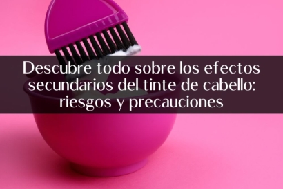 Descubre todo sobre los efectos secundarios del tinte de cabello: riesgos y prec