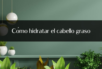 Cómo hidratar el cabello graso